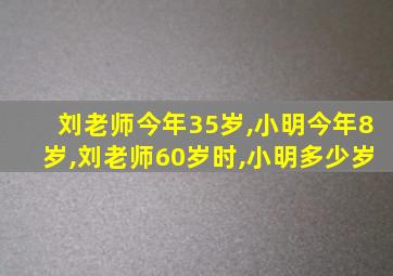 刘老师今年35岁,小明今年8岁,刘老师60岁时,小明多少岁