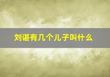 刘谌有几个儿子叫什么