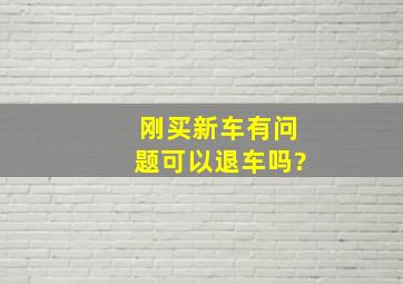 刚买新车有问题可以退车吗?