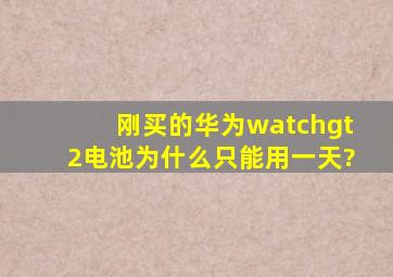 刚买的华为watchgt2电池为什么只能用一天?