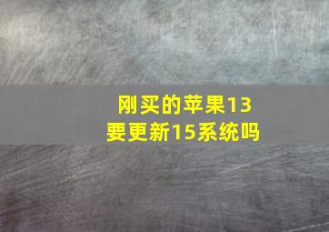 刚买的苹果13要更新15系统吗