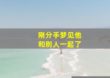 刚分手梦见他和别人一起了