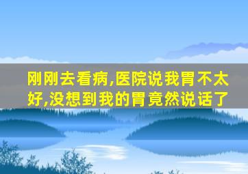 刚刚去看病,医院说我胃不太好,没想到我的胃竟然说话了