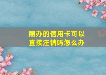 刚办的信用卡可以直接注销吗怎么办