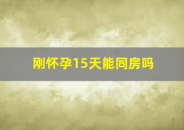 刚怀孕15天能同房吗