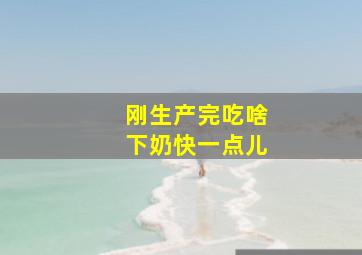 刚生产完吃啥下奶快一点儿