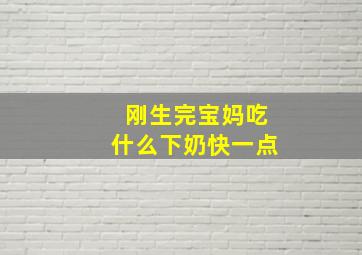 刚生完宝妈吃什么下奶快一点