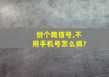 创个微信号,不用手机号怎么搞?