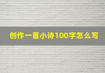 创作一首小诗100字怎么写