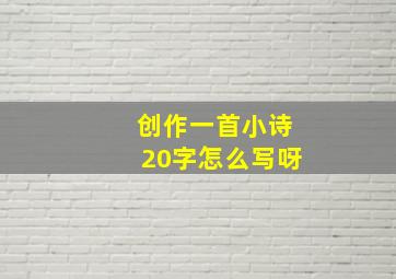 创作一首小诗20字怎么写呀