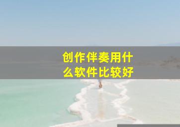 创作伴奏用什么软件比较好