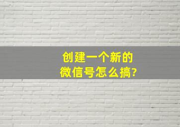 创建一个新的微信号怎么搞?