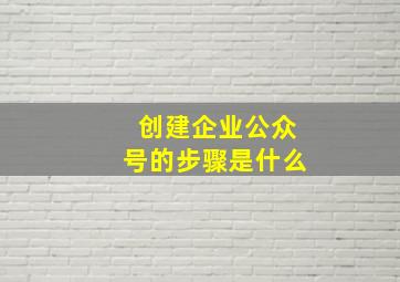 创建企业公众号的步骤是什么