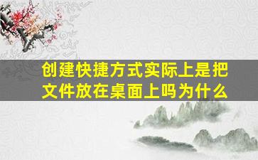 创建快捷方式实际上是把文件放在桌面上吗为什么