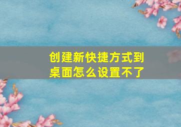 创建新快捷方式到桌面怎么设置不了