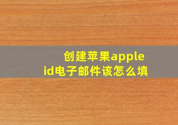 创建苹果appleid电子邮件该怎么填