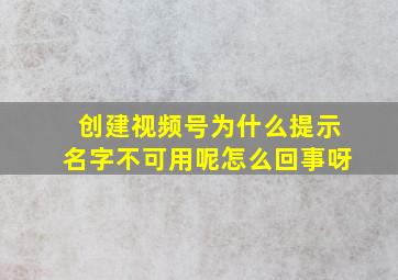 创建视频号为什么提示名字不可用呢怎么回事呀