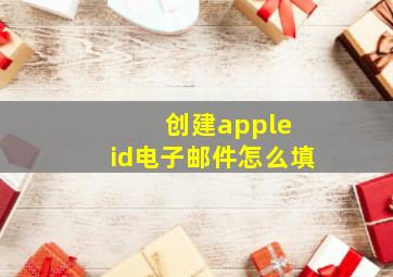 创建apple id电子邮件怎么填