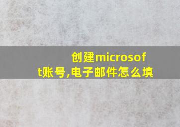 创建microsoft账号,电子邮件怎么填