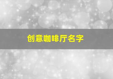 创意咖啡厅名字