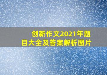 创新作文2021年题目大全及答案解析图片