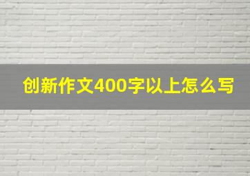 创新作文400字以上怎么写