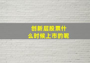 创新层股票什么时候上市的呢