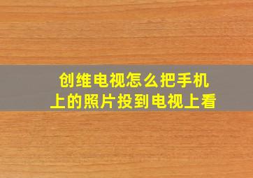 创维电视怎么把手机上的照片投到电视上看