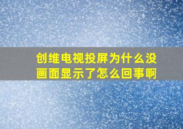 创维电视投屏为什么没画面显示了怎么回事啊