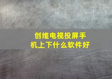 创维电视投屏手机上下什么软件好