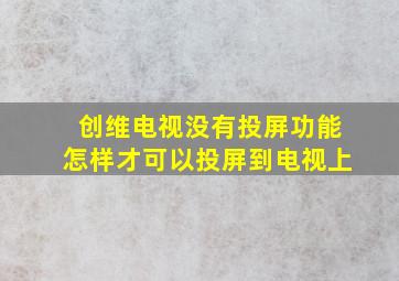 创维电视没有投屏功能怎样才可以投屏到电视上