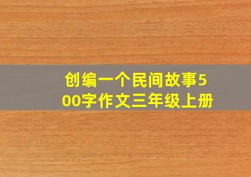 创编一个民间故事500字作文三年级上册