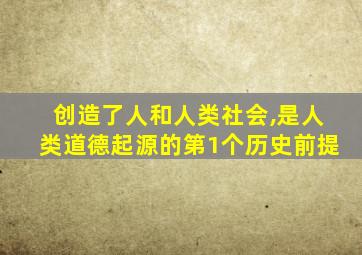 创造了人和人类社会,是人类道德起源的第1个历史前提