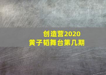 创造营2020黄子韬舞台第几期