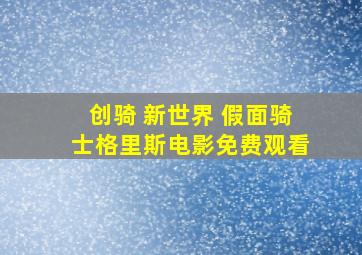 创骑 新世界 假面骑士格里斯电影免费观看