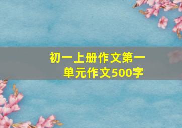 初一上册作文第一单元作文500字