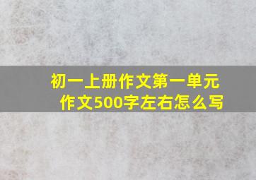 初一上册作文第一单元作文500字左右怎么写