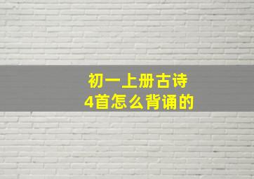 初一上册古诗4首怎么背诵的