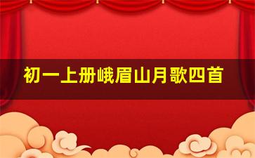 初一上册峨眉山月歌四首