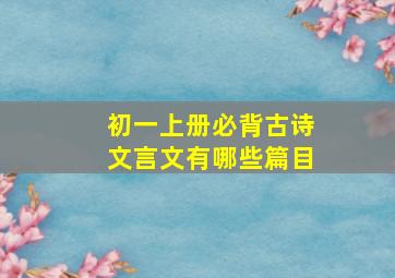 初一上册必背古诗文言文有哪些篇目