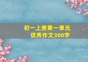 初一上册第一单元优秀作文300字