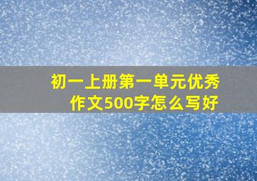 初一上册第一单元优秀作文500字怎么写好