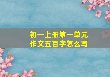 初一上册第一单元作文五百字怎么写