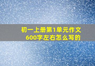 初一上册第1单元作文600字左右怎么写的