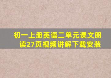 初一上册英语二单元课文朗读27页视频讲解下载安装