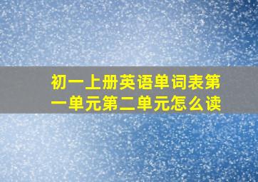 初一上册英语单词表第一单元第二单元怎么读