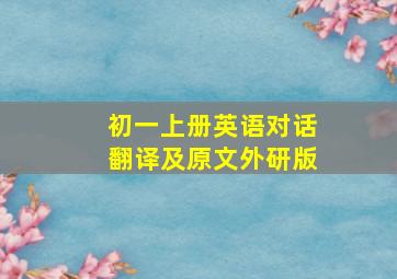 初一上册英语对话翻译及原文外研版