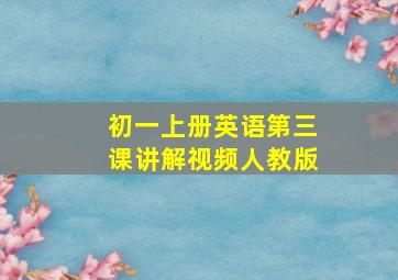 初一上册英语第三课讲解视频人教版