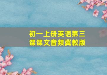 初一上册英语第三课课文音频冀教版