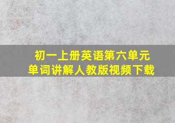 初一上册英语第六单元单词讲解人教版视频下载